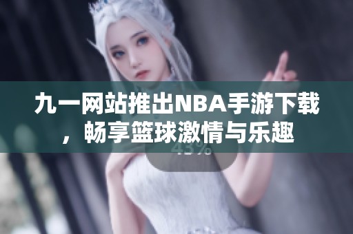 九一网站推出NBA手游下载，畅享篮球激情与乐趣