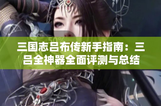 三国志吕布传新手指南：三吕全神器全面评测与总结