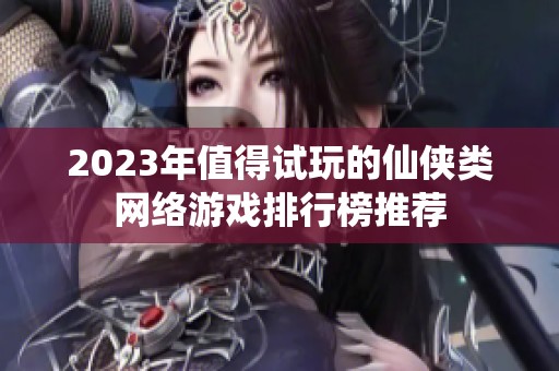 2023年值得试玩的仙侠类网络游戏排行榜推荐