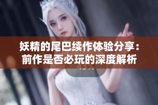 妖精的尾巴续作体验分享：前作是否必玩的深度解析