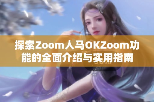 探索Zoom人马OKZoom功能的全面介绍与实用指南