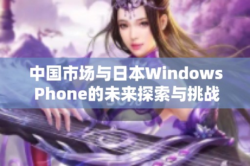 中国市场与日本Windows Phone的未来探索与挑战