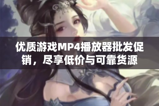 优质游戏MP4播放器批发促销，尽享低价与可靠货源