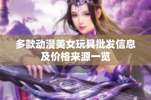 多款动漫美女玩具批发信息及价格来源一览