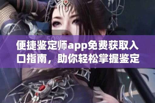 便捷鉴定师app免费获取入口指南，助你轻松掌握鉴定技巧