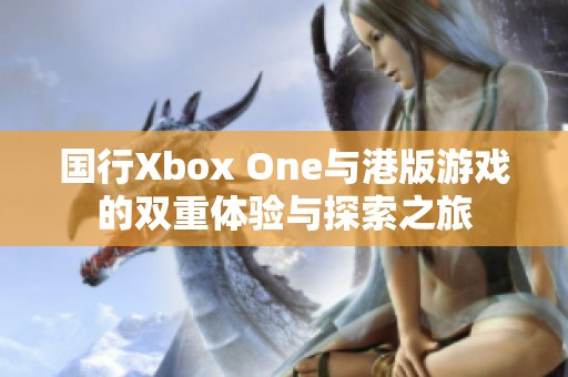 国行Xbox One与港版游戏的双重体验与探索之旅