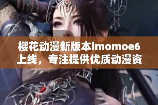 樱花动漫新版本imomoe6上线，专注提供优质动漫资源与体验