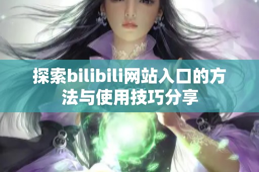 探索bilibili网站入口的方法与使用技巧分享