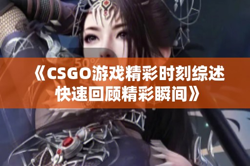 《CSGO游戏精彩时刻综述 快速回顾精彩瞬间》