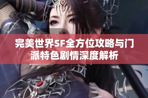 完美世界SF全方位攻略与门派特色剧情深度解析