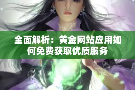 全面解析：黄金网站应用如何免费获取优质服务