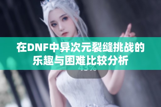 在DNF中异次元裂缝挑战的乐趣与困难比较分析