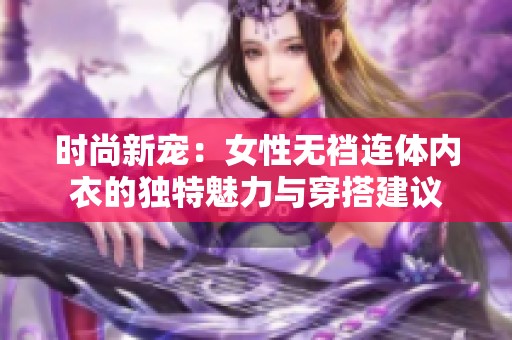 时尚新宠：女性无裆连体内衣的独特魅力与穿搭建议