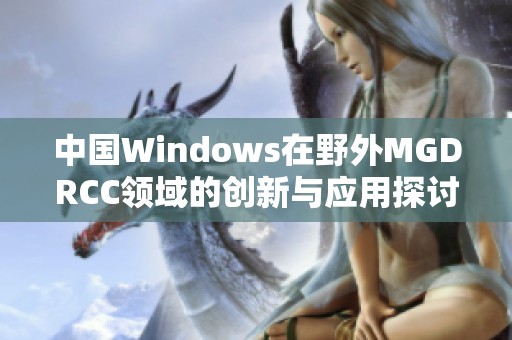 中国Windows在野外MGDRCC领域的创新与应用探讨