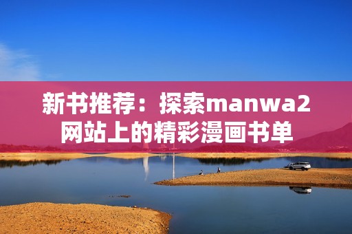 新书推荐：探索manwa2网站上的精彩漫画书单