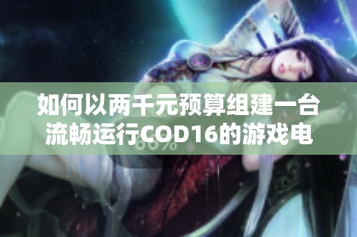 如何以两千元预算组建一台流畅运行COD16的游戏电脑