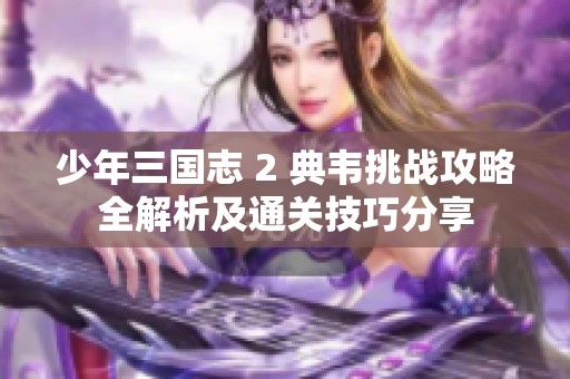 少年三国志 2 典韦挑战攻略全解析及通关技巧分享