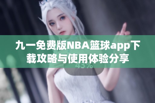 九一免费版NBA篮球app下载攻略与使用体验分享