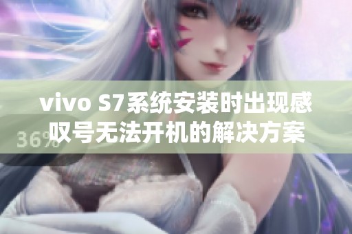 vivo S7系统安装时出现感叹号无法开机的解决方案