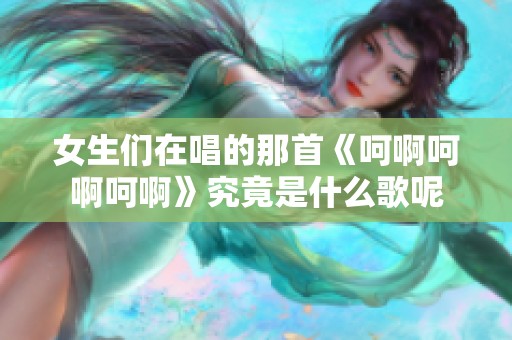 女生们在唱的那首《呵啊呵啊呵啊》究竟是什么歌呢