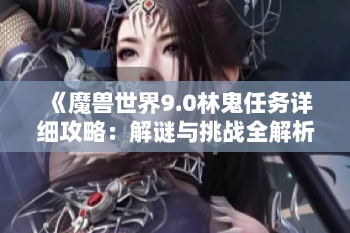 《魔兽世界9.0林鬼任务详细攻略：解谜与挑战全解析》