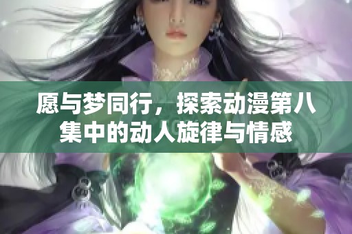 愿与梦同行，探索动漫第八集中的动人旋律与情感