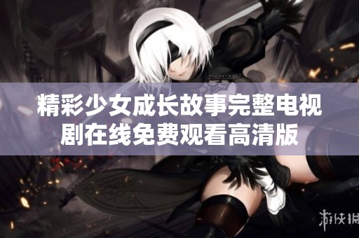 精彩少女成长故事完整电视剧在线免费观看高清版