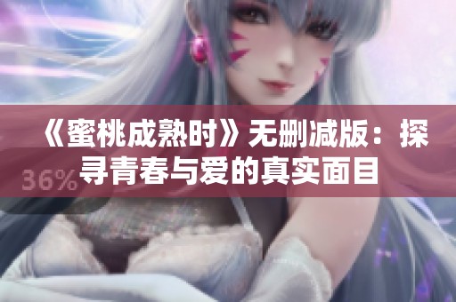 《蜜桃成熟时》无删减版：探寻青春与爱的真实面目