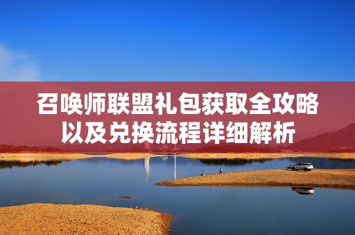 召唤师联盟礼包获取全攻略以及兑换流程详细解析