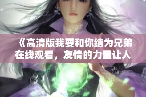 《高清版我要和你结为兄弟在线观看，友情的力量让人动容》