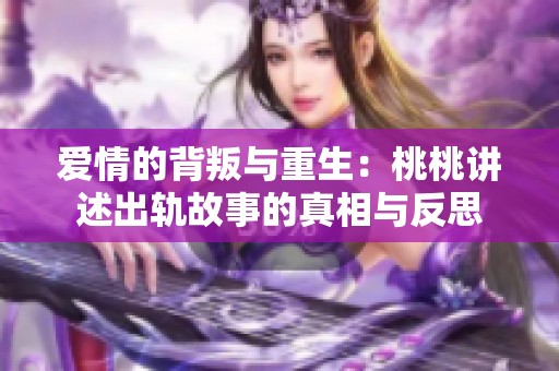 爱情的背叛与重生：桃桃讲述出轨故事的真相与反思