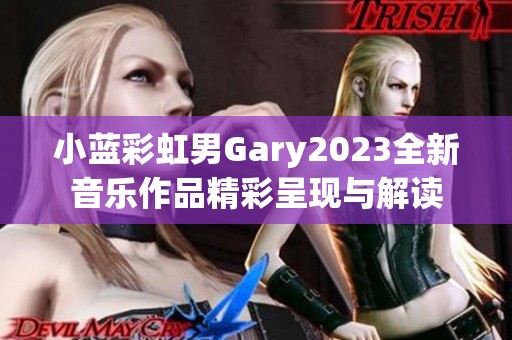 小蓝彩虹男Gary2023全新音乐作品精彩呈现与解读