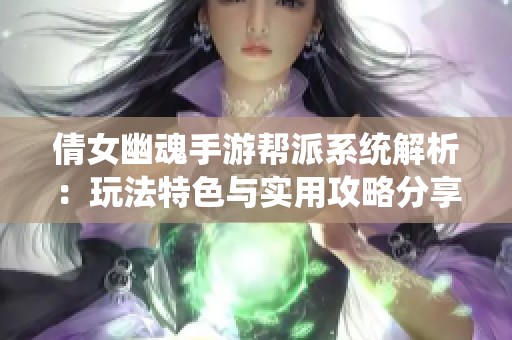 倩女幽魂手游帮派系统解析：玩法特色与实用攻略分享