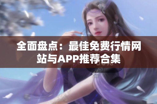 全面盘点：最佳免费行情网站与APP推荐合集