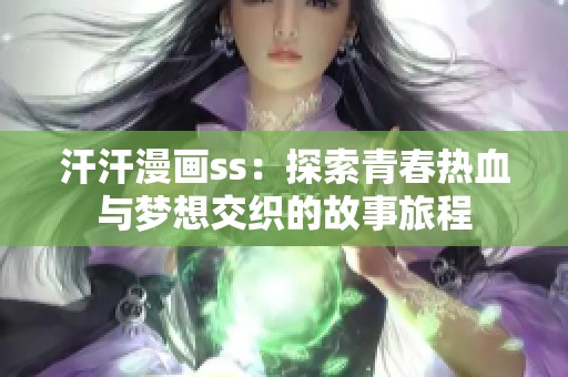 汗汗漫画ss：探索青春热血与梦想交织的故事旅程