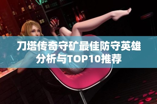 刀塔传奇守矿最佳防守英雄分析与TOP10推荐