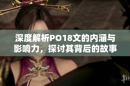 深度解析PO18文的内涵与影响力，探讨其背后的故事与意义