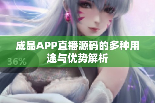 成品APP直播源码的多种用途与优势解析