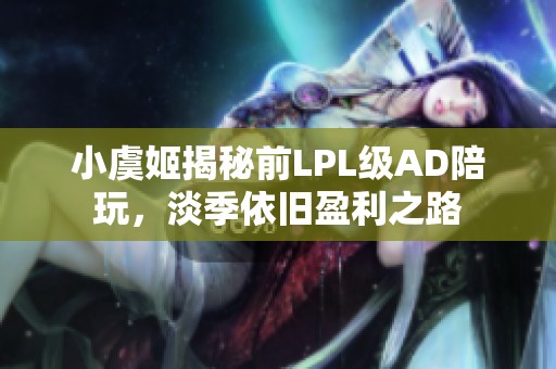 小虞姬揭秘前LPL级AD陪玩，淡季依旧盈利之路