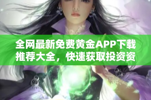 全网最新免费黄金APP下载推荐大全，快速获取投资资讯