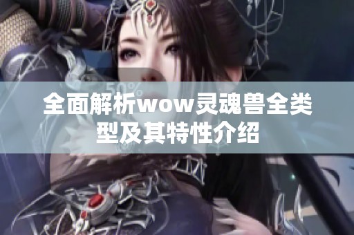 全面解析wow灵魂兽全类型及其特性介绍