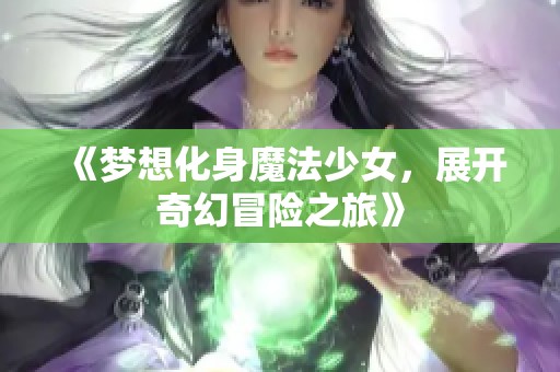 《梦想化身魔法少女，展开奇幻冒险之旅》