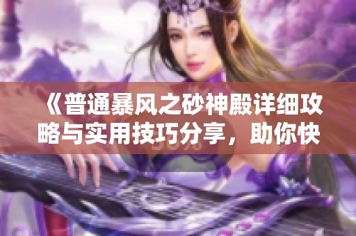 《普通暴风之砂神殿详细攻略与实用技巧分享，助你快速通关》