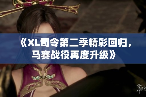 《XL司令第二季精彩回归，马赛战役再度升级》