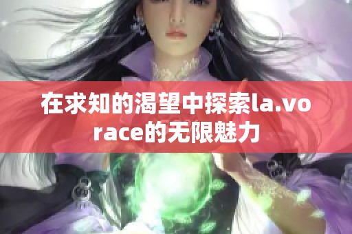 在求知的渴望中探索la.vorace的无限魅力