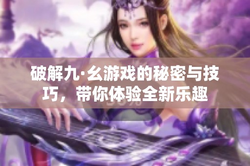 破解九·幺游戏的秘密与技巧，带你体验全新乐趣