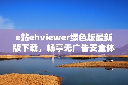 e站ehviewer绿色版最新版下载，畅享无广告安全体验