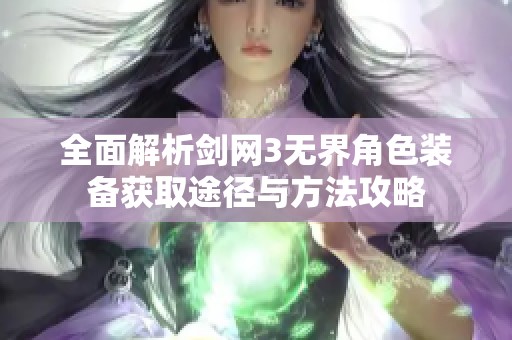 全面解析剑网3无界角色装备获取途径与方法攻略