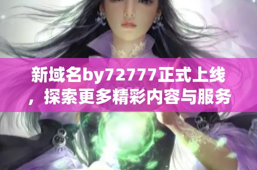 新域名by72777正式上线，探索更多精彩内容与服务