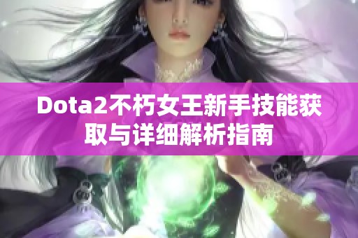 Dota2不朽女王新手技能获取与详细解析指南